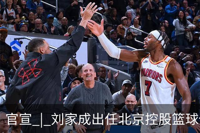 官宣 | 刘家成出任北京控股篮球俱乐部总经理